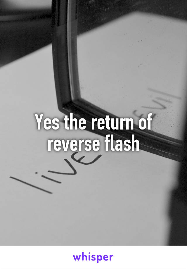 Yes the return of reverse flash