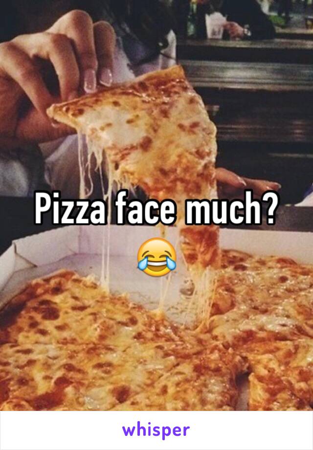 Pizza face much? 😂