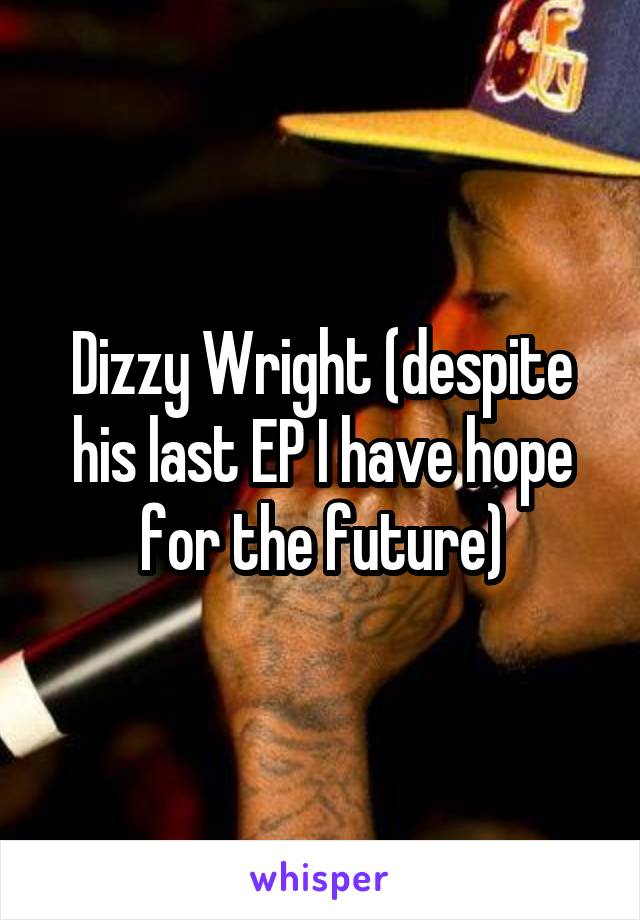 Dizzy Wright (despite his last EP I have hope for the future)