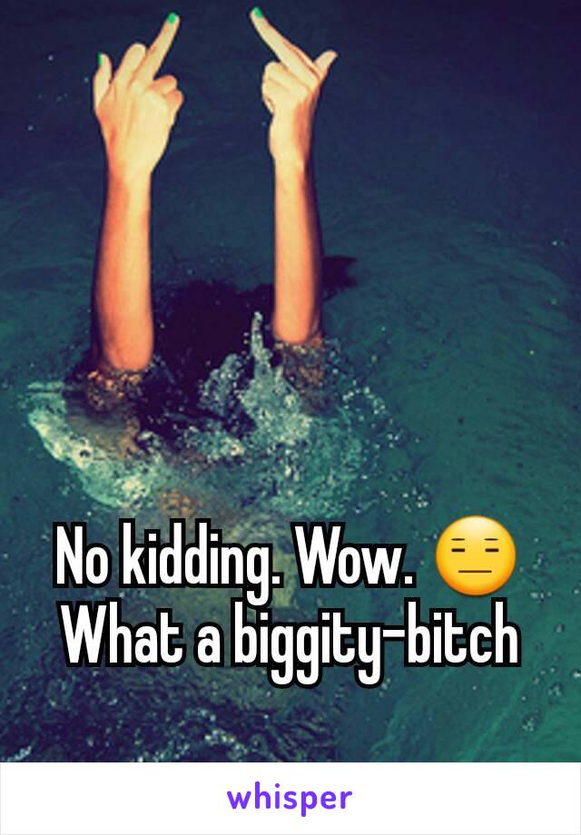 No kidding. Wow. 😑 What a biggity-bitch