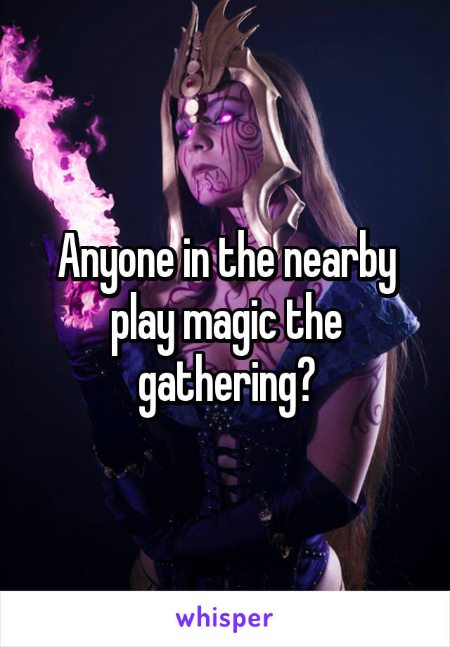 Anyone in the nearby play magic the gathering?