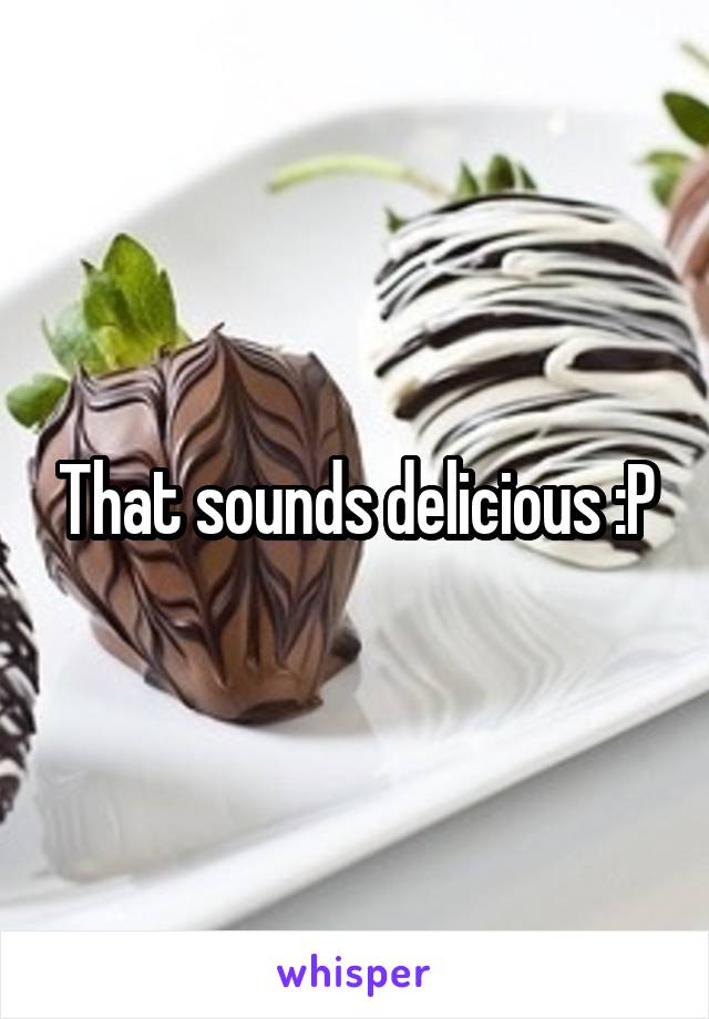 That sounds delicious :P