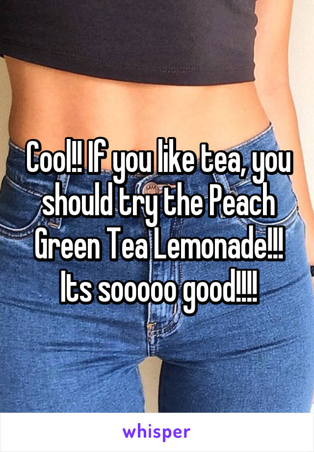Cool!! If you like tea, you should try the Peach Green Tea Lemonade!!! Its sooooo good!!!!