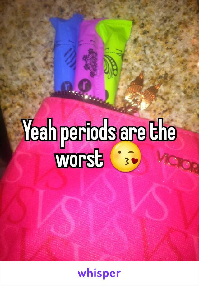 Yeah periods are the worst 😘