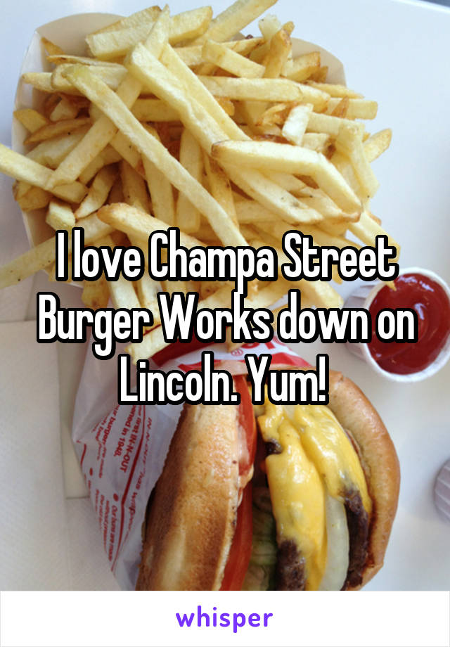 I love Champa Street Burger Works down on Lincoln. Yum! 