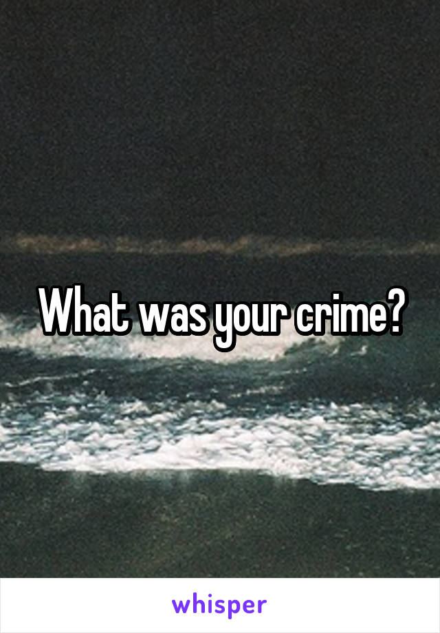 What was your crime?