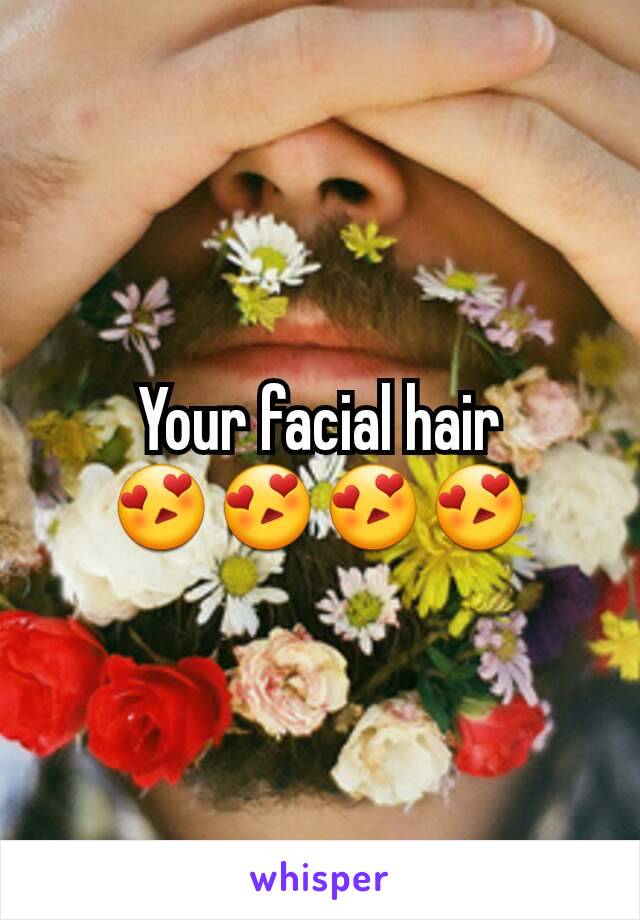 Your facial hair
😍😍😍😍