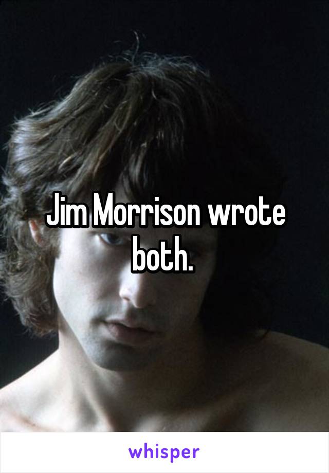 Jim Morrison wrote both. 