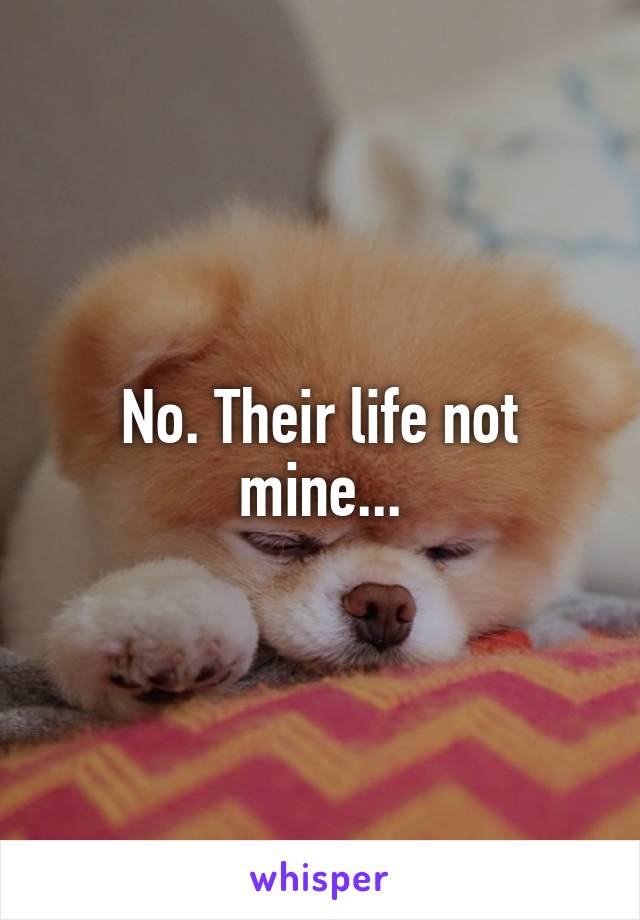 No. Their life not mine...