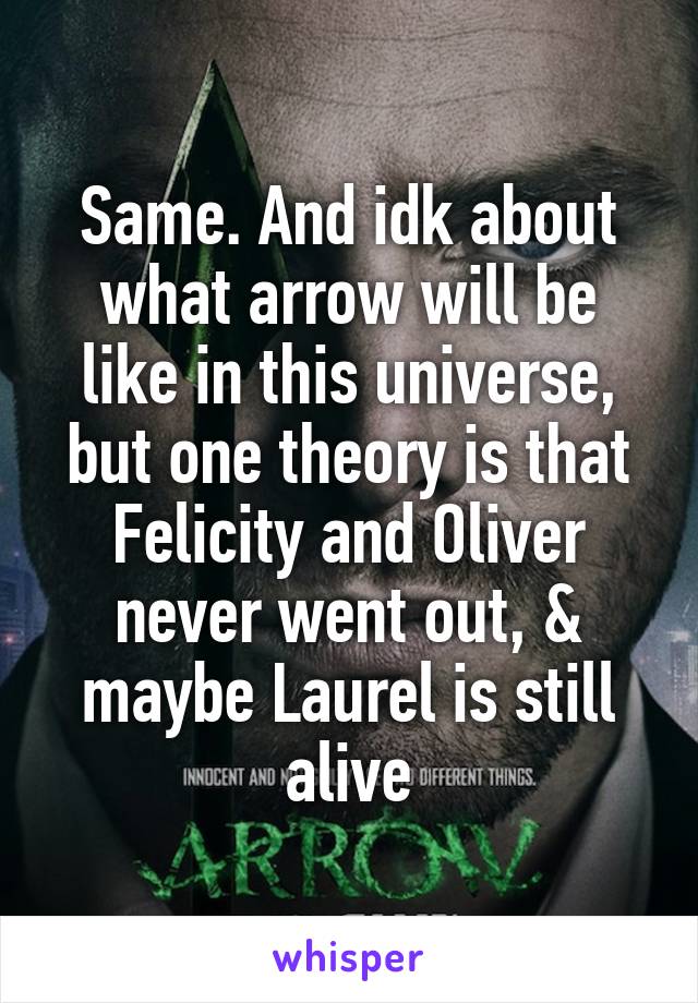 Same. And idk about what arrow will be like in this universe, but one theory is that Felicity and Oliver never went out, & maybe Laurel is still alive