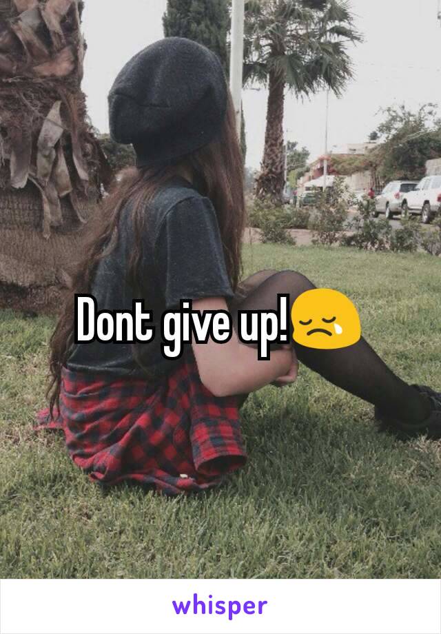 Dont give up!😢
