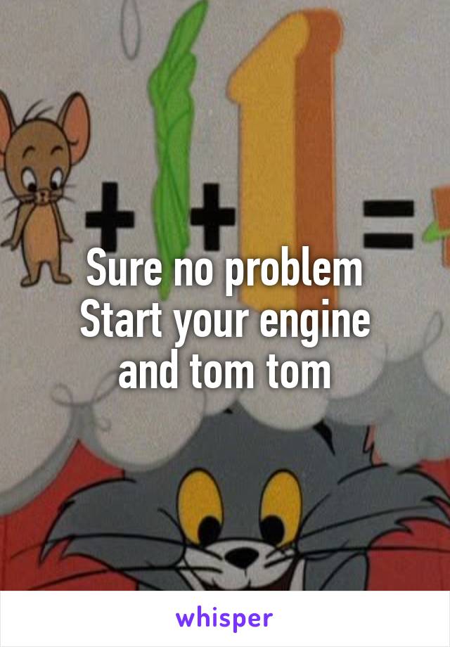 Sure no problem
Start your engine
and tom tom