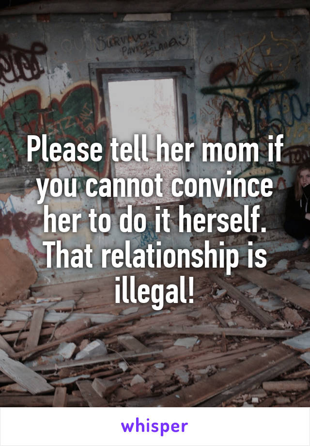 Please tell her mom if you cannot convince her to do it herself. That relationship is illegal!