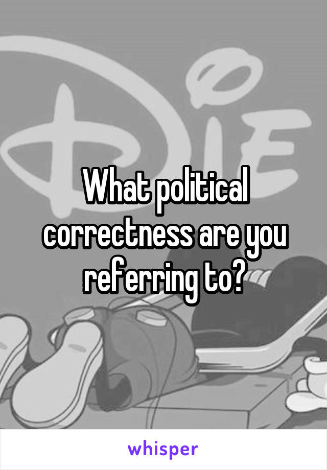 What political correctness are you referring to?