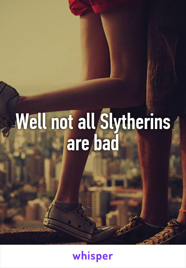 Well not all Slytherins are bad