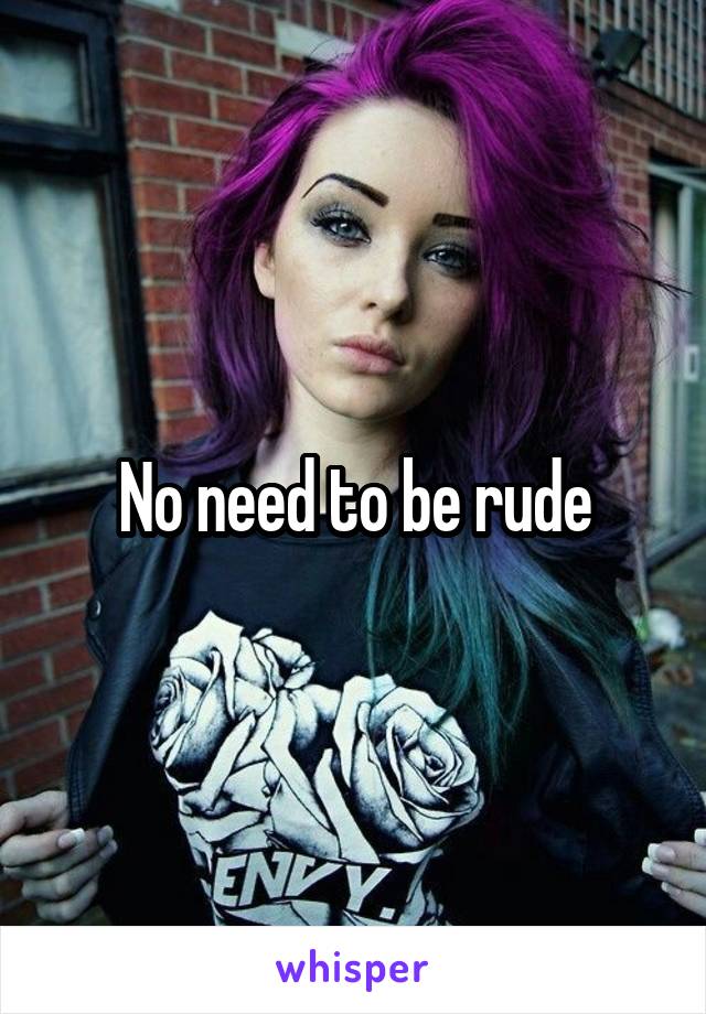 No need to be rude