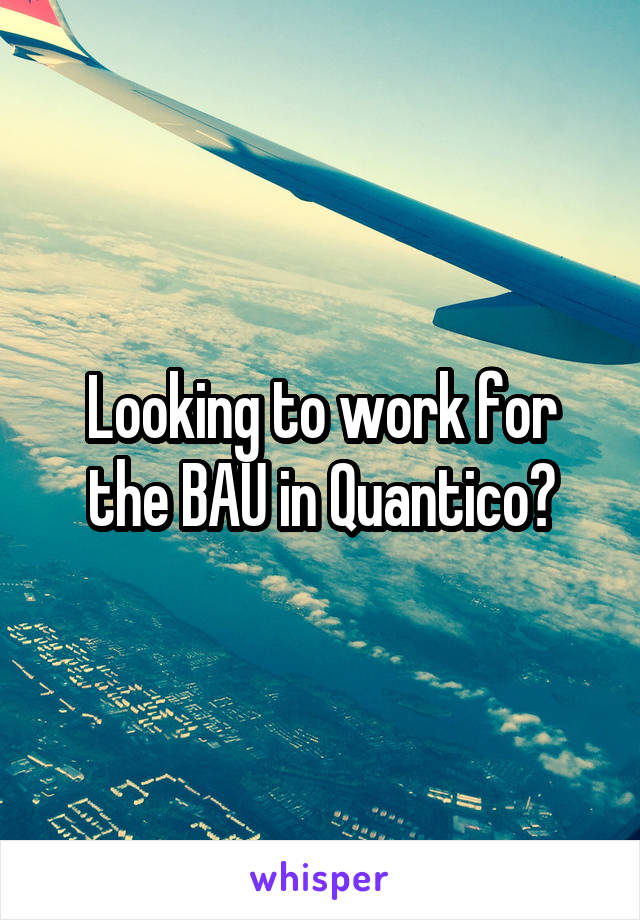 Looking to work for the BAU in Quantico?