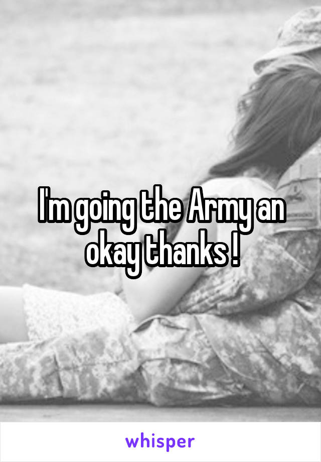I'm going the Army an okay thanks !