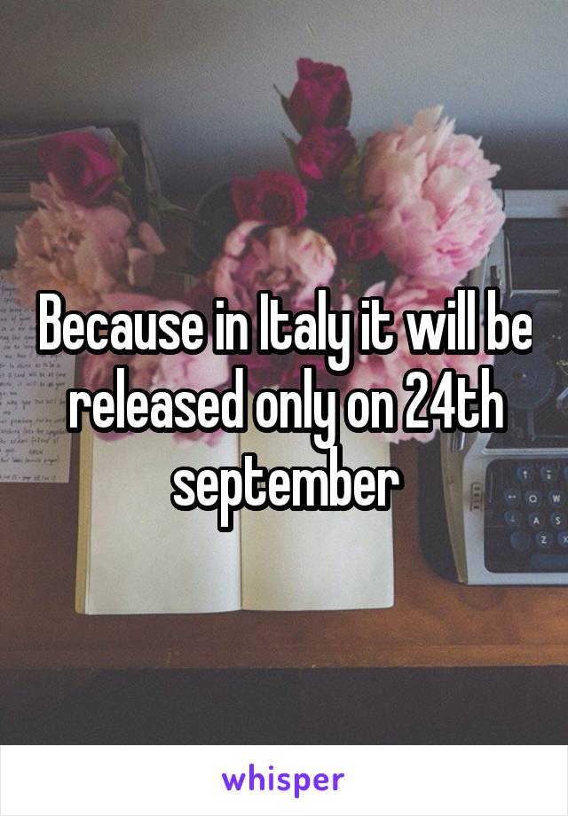 Because in Italy it will be released only on 24th september