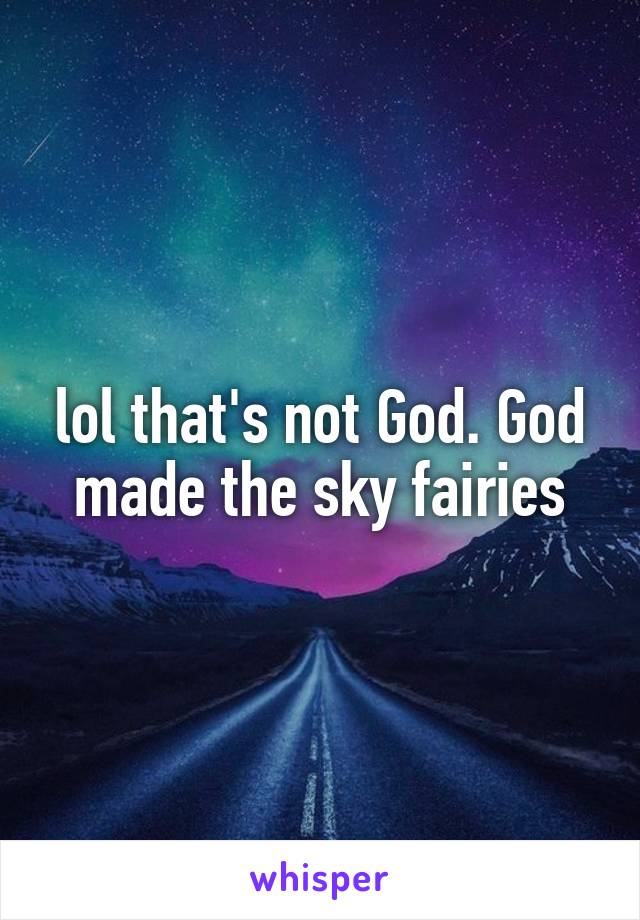 lol that's not God. God made the sky fairies