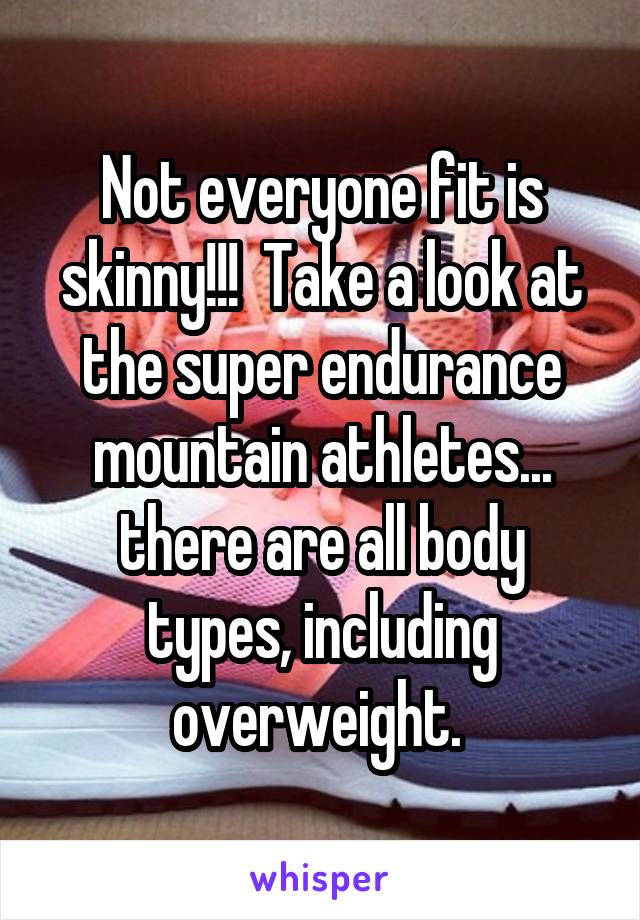 Not everyone fit is skinny!!!  Take a look at the super endurance mountain athletes... there are all body types, including overweight. 