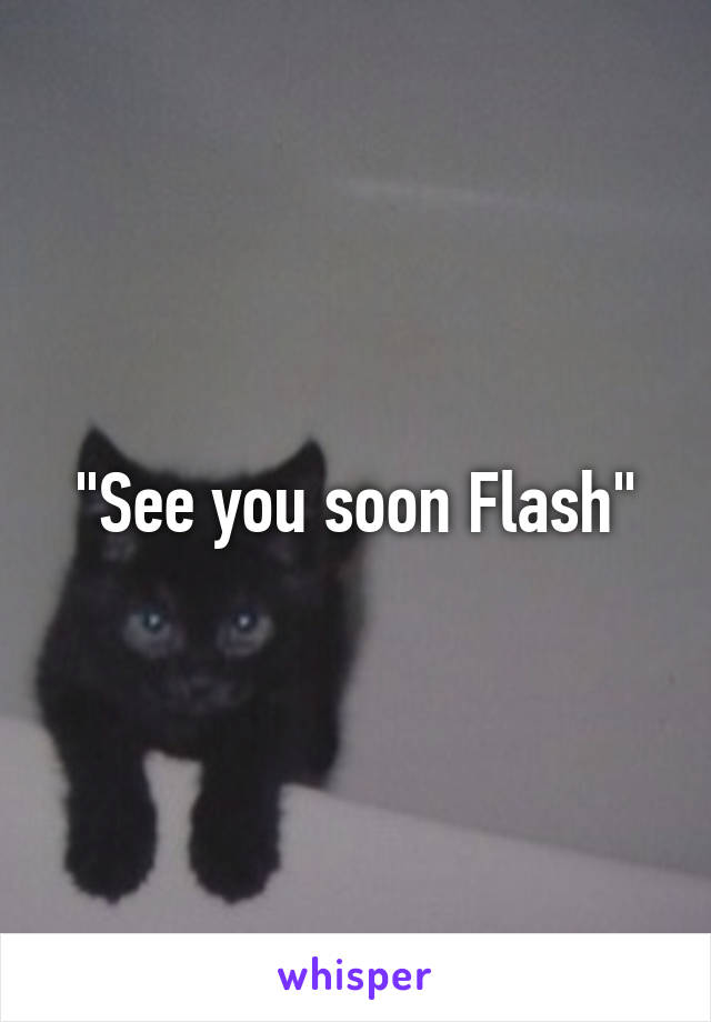 "See you soon Flash"