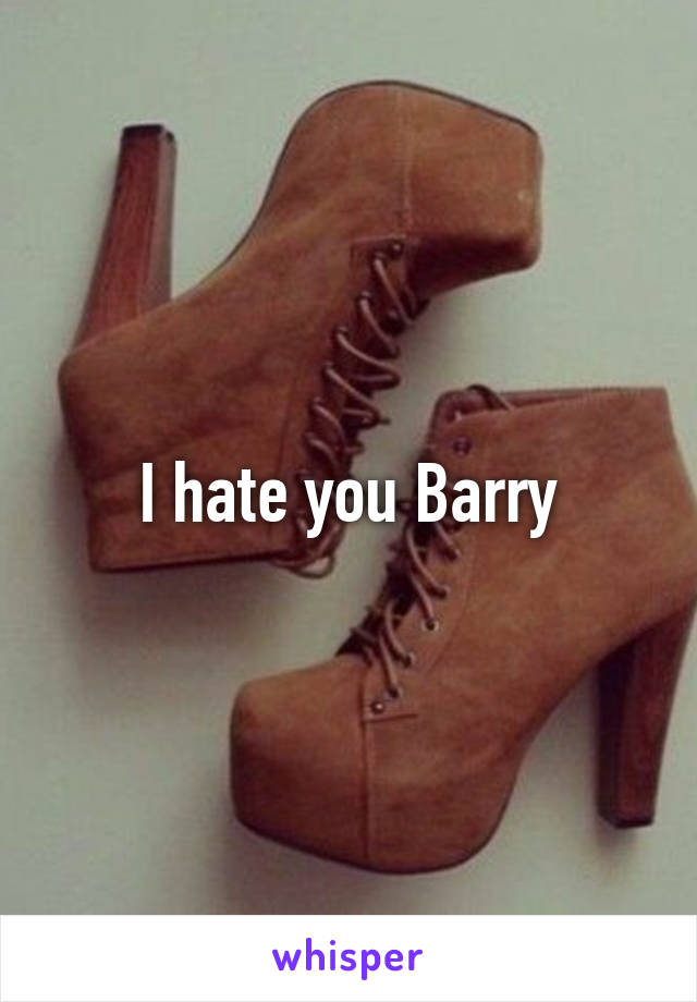 I hate you Barry
