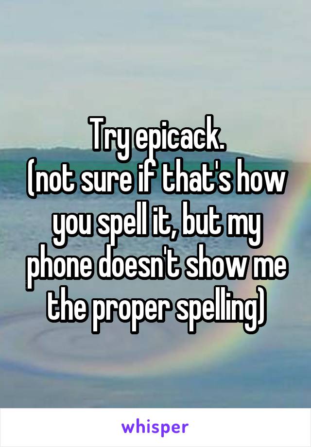 Try epicack.
(not sure if that's how you spell it, but my phone doesn't show me the proper spelling)