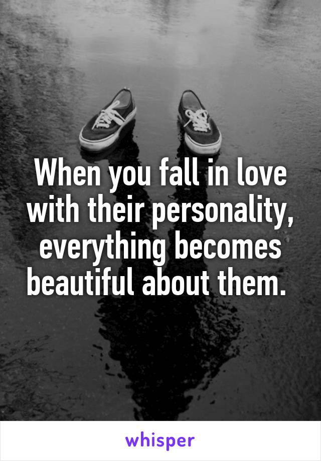 When you fall in love with their personality, everything becomes beautiful about them. 