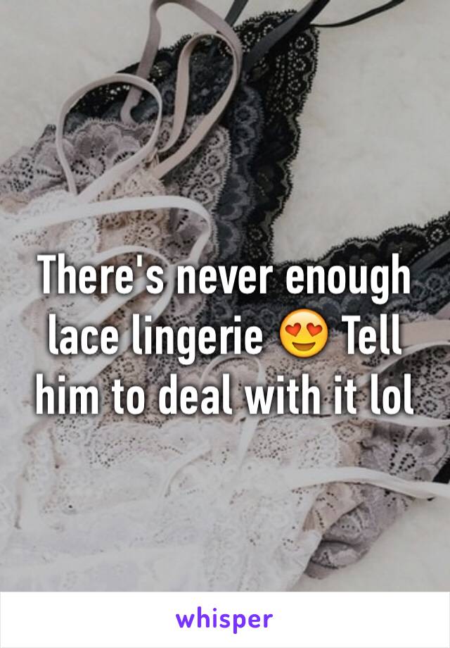 There's never enough lace lingerie 😍 Tell him to deal with it lol