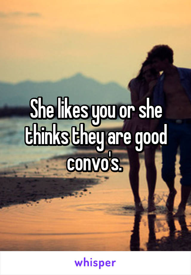 She likes you or she thinks they are good convo's. 