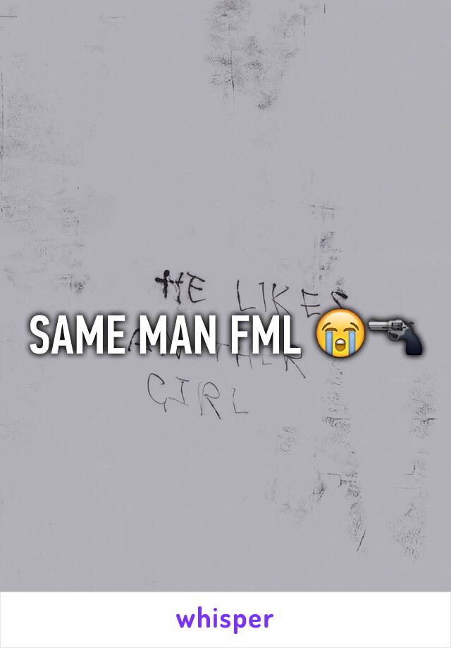 SAME MAN FML 😭🔫