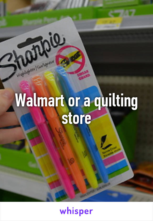 Walmart or a quilting store