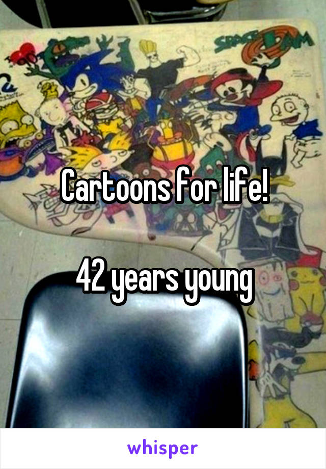 Cartoons for life!

42 years young