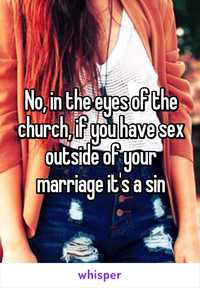 No, in the eyes of the church, if you have sex outside of your marriage it's a sin