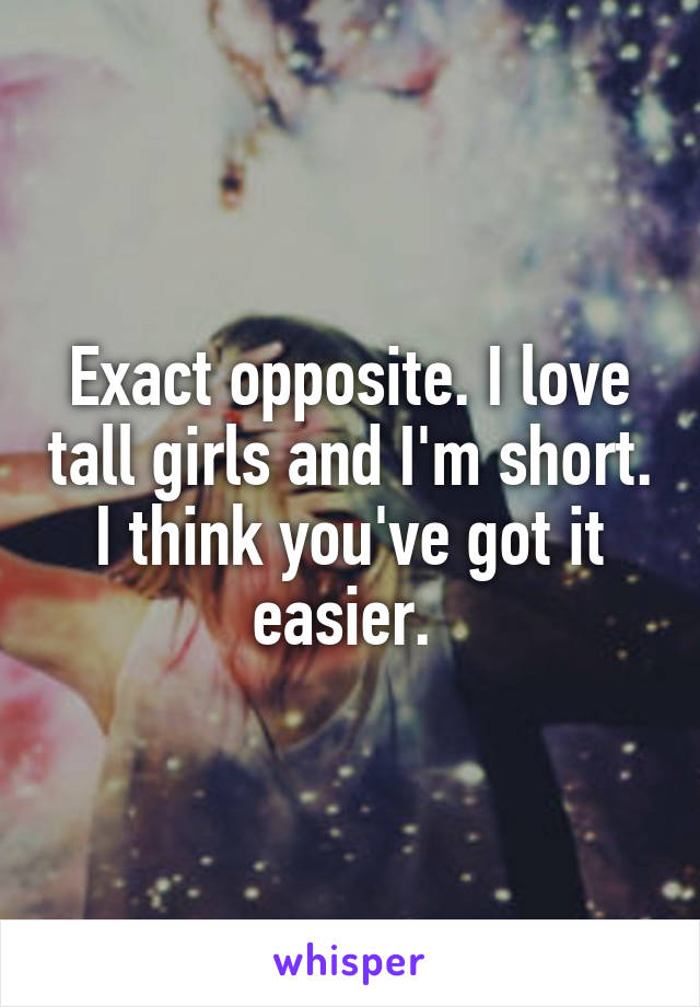 Exact opposite. I love tall girls and I'm short. I think you've got it easier. 