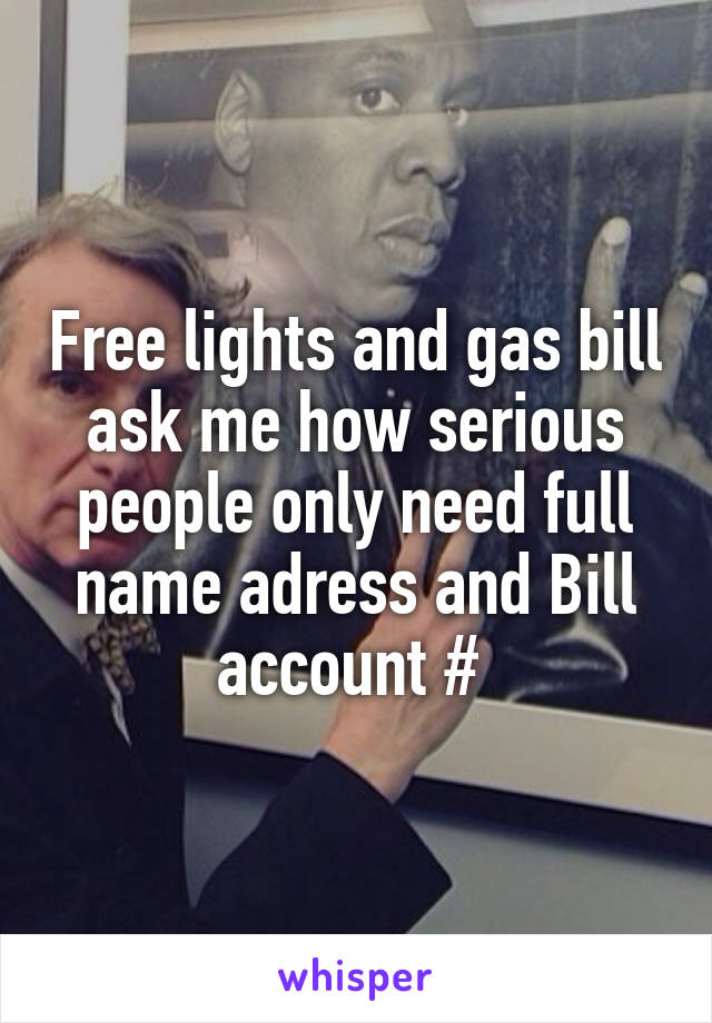 Free lights and gas bill ask me how serious people only need full name adress and Bill account # 