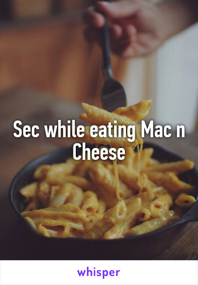 Sec while eating Mac n Cheese