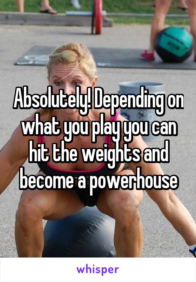 Absolutely! Depending on what you play you can hit the weights and become a powerhouse