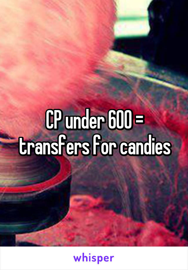 CP under 600 = transfers for candies