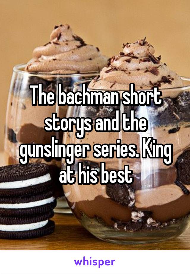 The bachman short storys and the gunslinger series. King at his best