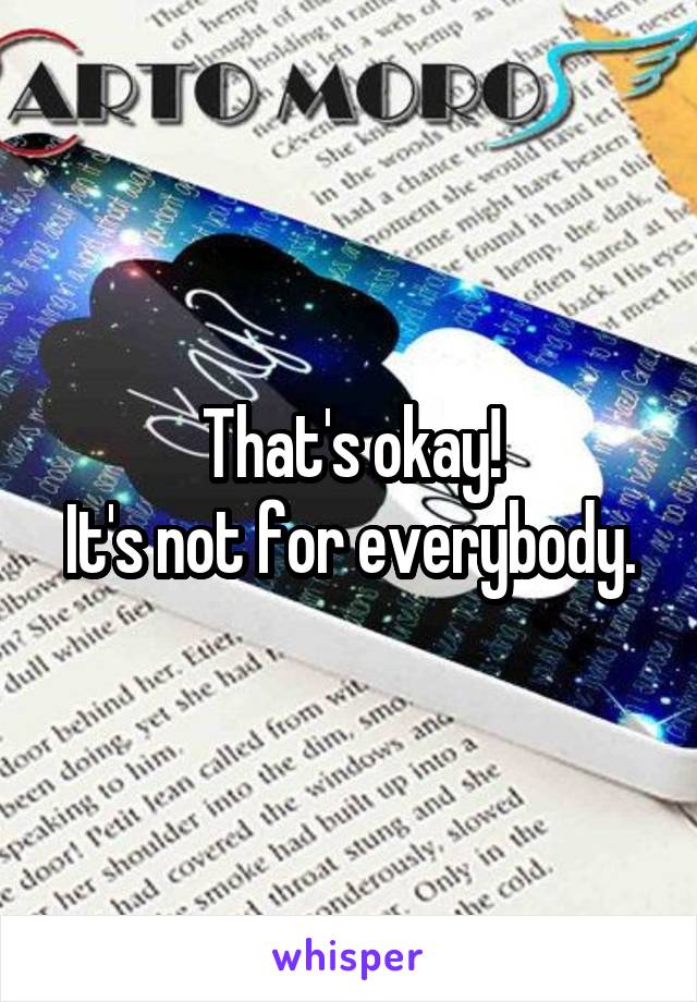 That's okay!
It's not for everybody.