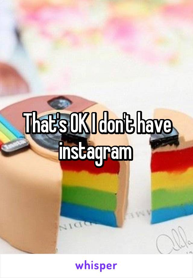 That's OK I don't have instagram 