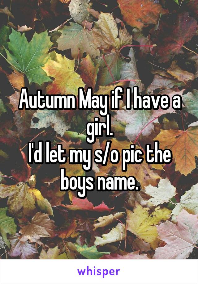 Autumn May if I have a girl.
I'd let my s/o pic the boys name.