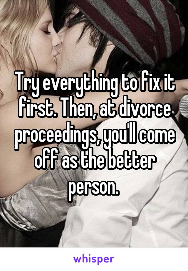 Try everything to fix it first. Then, at divorce proceedings, you'll come off as the better person. 