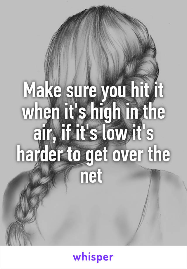 Make sure you hit it when it's high in the air, if it's low it's harder to get over the net 