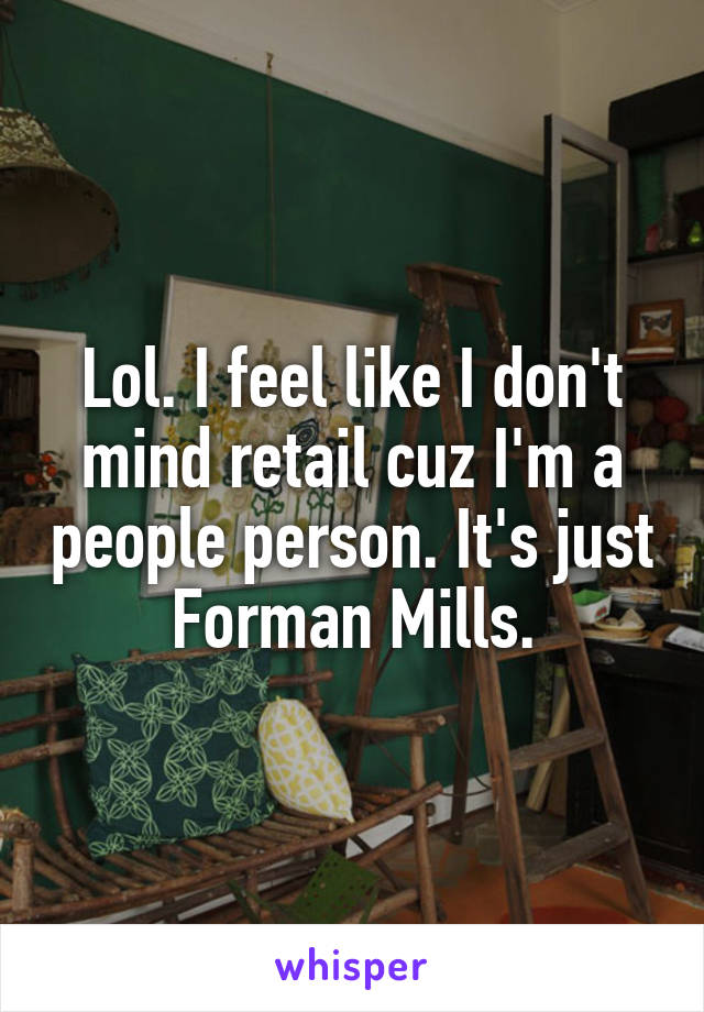 Lol. I feel like I don't mind retail cuz I'm a people person. It's just Forman Mills.