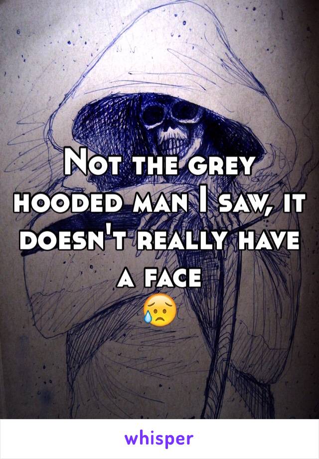 Not the grey hooded man I saw, it doesn't really have a face
😥
