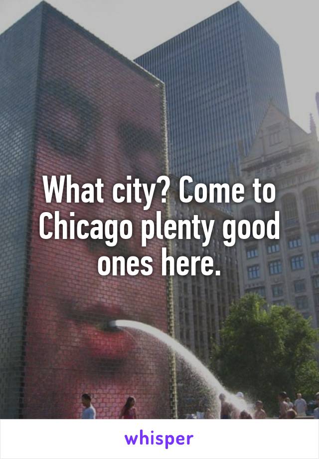 What city? Come to Chicago plenty good ones here.