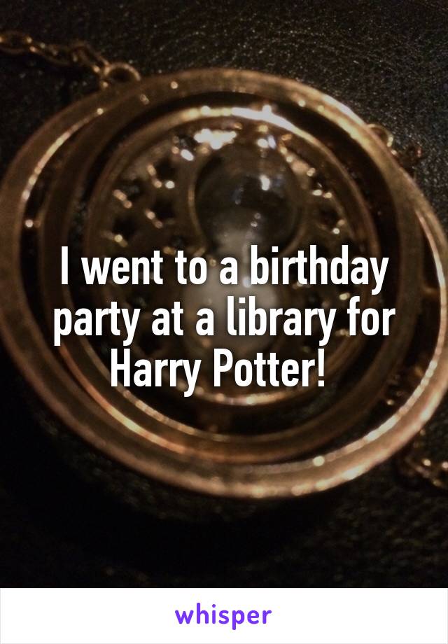 I went to a birthday party at a library for Harry Potter! 